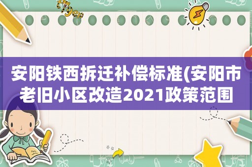 安陽鐵西拆遷補償標準(安陽市老舊小區改造2021政策范圍？)