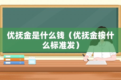 優(yōu)撫金是什么錢（優(yōu)撫金按什么標(biāo)準(zhǔn)發(fā)）