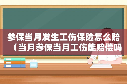 參保當月發生工傷保險怎么賠（當月參保當月工傷能賠償嗎）