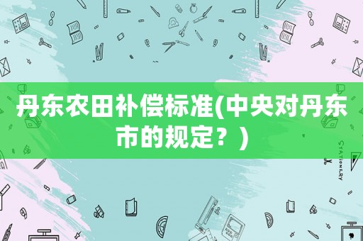 丹東農田補償標準(中央對丹東市的規定？)
