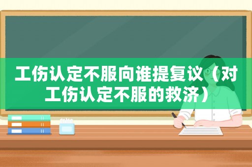 工傷認定不服向誰提復議（對工傷認定不服的救濟）