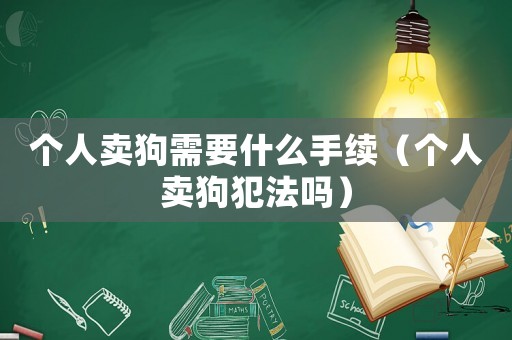 個人賣狗需要什么手續（個人賣狗犯法嗎）