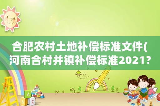 合肥農村土地補償標準文件(河南合村并鎮補償標準2021？)