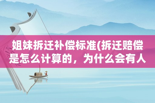 姐妹拆遷補償標準(拆遷賠償是怎么計算的，為什么會有人獲賠幾十套房？)