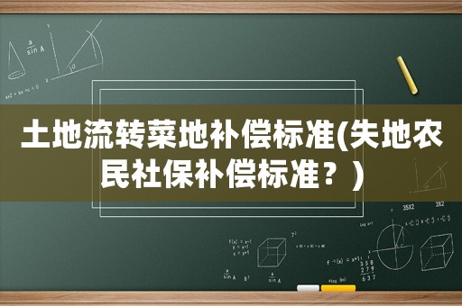 土地流轉(zhuǎn)菜地補(bǔ)償標(biāo)準(zhǔn)(失地農(nóng)民社保補(bǔ)償標(biāo)準(zhǔn)？)