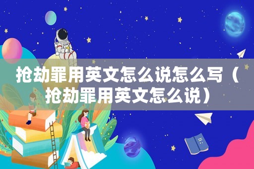 搶劫罪用英文怎么說怎么寫（搶劫罪用英文怎么說）
