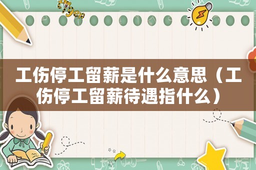 工傷停工留薪是什么意思（工傷停工留薪待遇指什么）