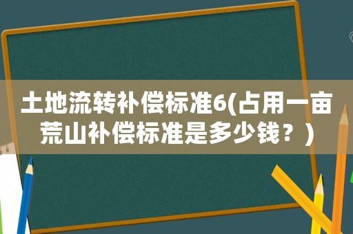 土地流轉(zhuǎn)補償標(biāo)準(zhǔn)6(占用一畝荒山補償標(biāo)準(zhǔn)是多少錢？)