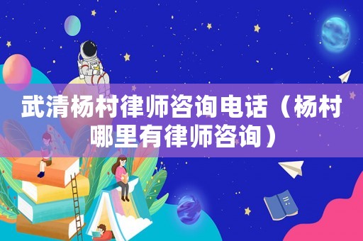 武清楊村律師咨詢電話（楊村哪里有律師咨詢）