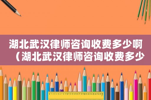 湖北武漢律師咨詢收費多少啊（湖北武漢律師咨詢收費多少）