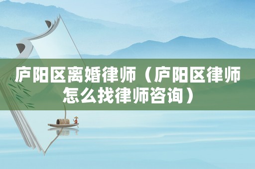 廬陽(yáng)區(qū)離婚律師（廬陽(yáng)區(qū)律師怎么找律師咨詢）