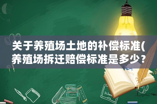 關于養殖場土地的補償標準(養殖場拆遷賠償標準是多少？)