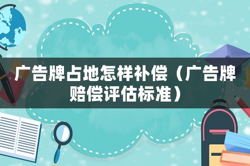 廣告牌占地怎樣補償（廣告牌賠償評估標準）