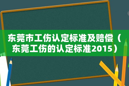 東莞市工傷認定標準及賠償（東莞工傷的認定標準2015）