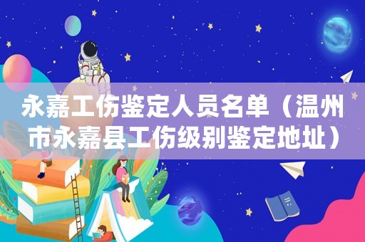 永嘉工傷鑒定人員名單（溫州市永嘉縣工傷級別鑒定地址）