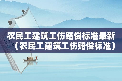 農民工建筑工傷賠償標準最新（農民工建筑工傷賠償標準）
