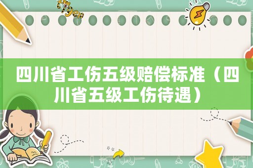 四川省工傷五級賠償標準（四川省五級工傷待遇）