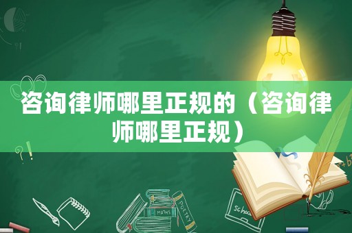咨詢律師哪里正規的（咨詢律師哪里正規）