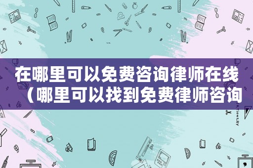 在哪里可以免費咨詢律師在線（哪里可以找到免費律師咨詢）