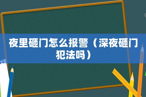 夜里砸門怎么報警（深夜砸門犯法嗎）