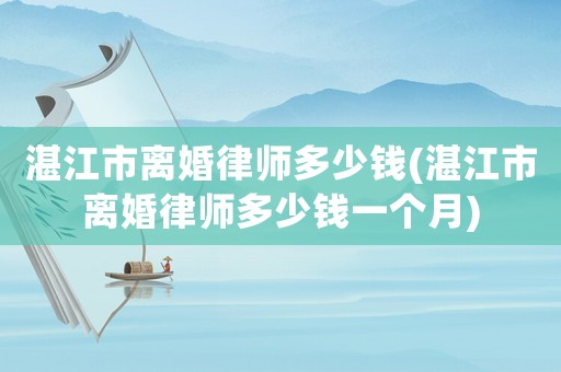 湛江市離婚律師多少錢(湛江市離婚律師多少錢一個月)