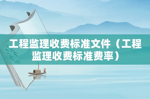 工程監理收費標準文件（工程監理收費標準費率）
