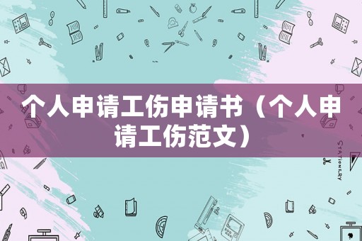 個人申請工傷申請書（個人申請工傷范文）
