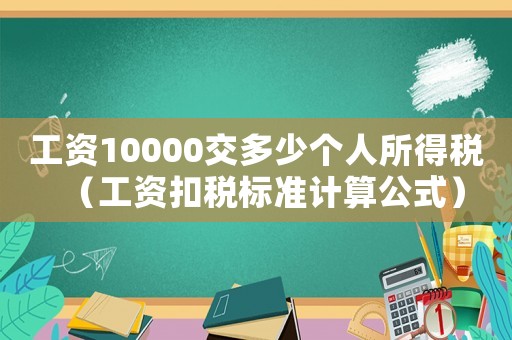 工資10000交多少個(gè)人所得稅（工資扣稅標(biāo)準(zhǔn)計(jì)算公式）