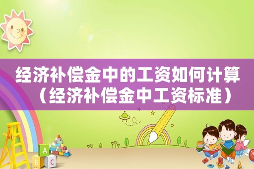 經濟補償金中的工資如何計算（經濟補償金中工資標準）
