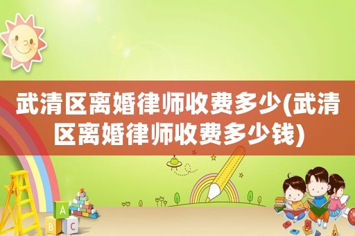 武清區離婚律師收費多少(武清區離婚律師收費多少錢)