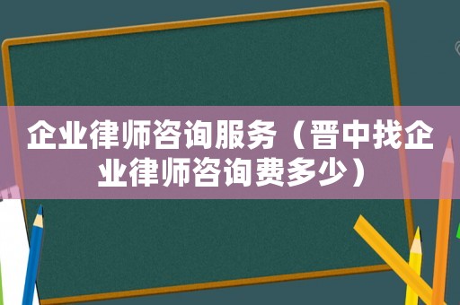 企業律師咨詢服務（晉中找企業律師咨詢費多少）