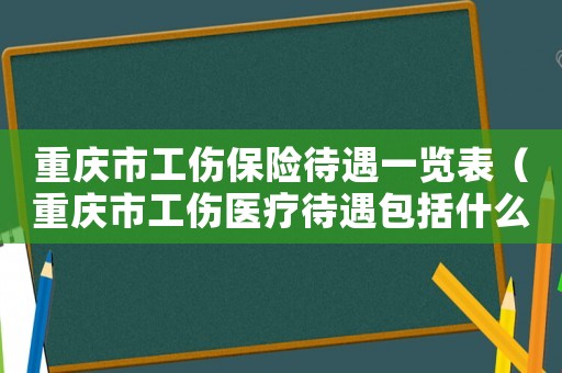 重慶市工傷保險待遇一覽表（重慶市工傷醫療待遇包括什么）