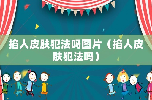 掐人皮膚犯法嗎圖片（掐人皮膚犯法嗎）