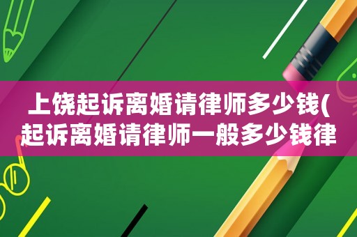 上饒起訴離婚請(qǐng)律師多少錢(起訴離婚請(qǐng)律師一般多少錢律師收費(fèi)標(biāo)準(zhǔn))