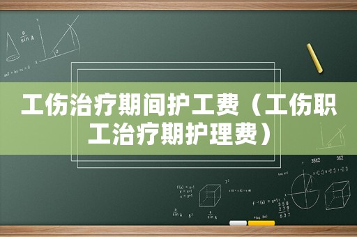 工傷治療期間護工費（工傷職工治療期護理費）