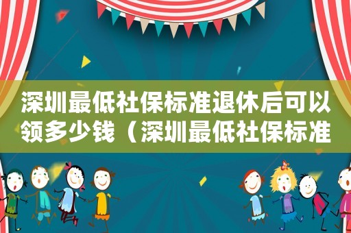 深圳最低社保標準退休后可以領多少錢（深圳最低社保標準）