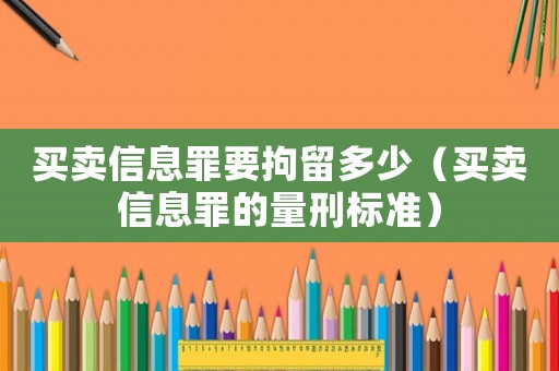 買賣信息罪要拘留多少（買賣信息罪的量刑標準）