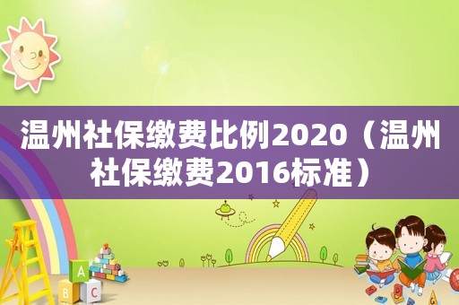溫州社保繳費比例2020（溫州社保繳費2016標準）