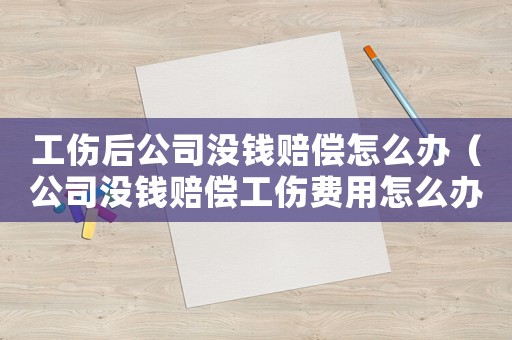 工傷后公司沒錢賠償怎么辦（公司沒錢賠償工傷費(fèi)用怎么辦）