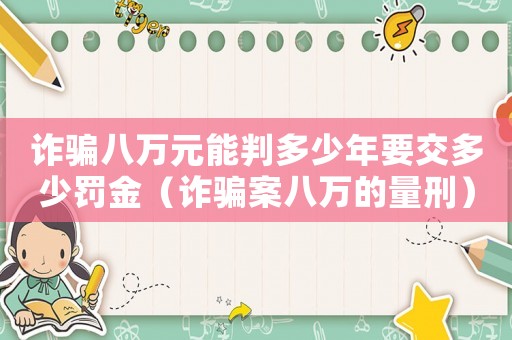 詐騙八萬元能判多少年要交多少罰金（詐騙案八萬的量刑）