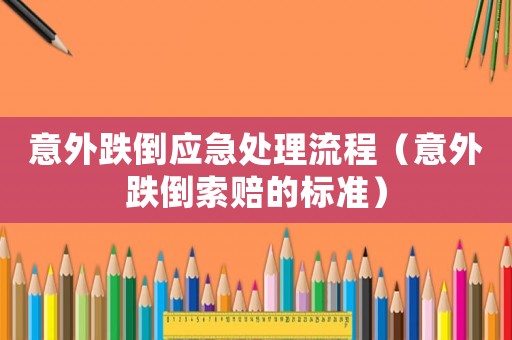 意外跌倒應急處理流程（意外跌倒索賠的標準）