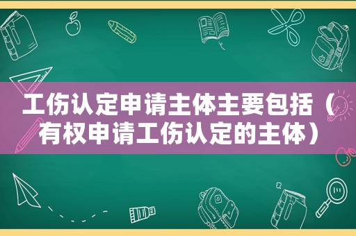 工傷認定申請主體主要包括（有權申請工傷認定的主體）