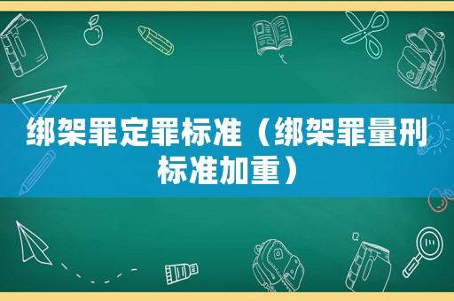 綁架罪定罪標準（綁架罪量刑標準加重）