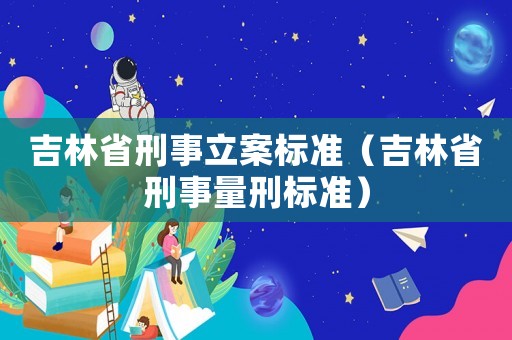 吉林省刑事立案標準（吉林省刑事量刑標準）