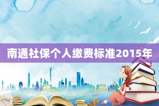 南通社保個(gè)人繳費(fèi)標(biāo)準(zhǔn)2015年