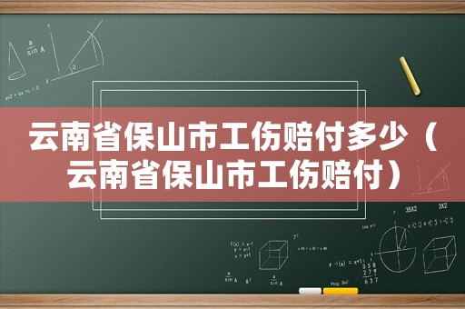 云南省保山市工傷賠付多少（云南省保山市工傷賠付）