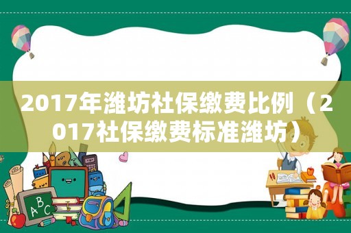 2017年濰坊社保繳費比例（2017社保繳費標準濰坊）