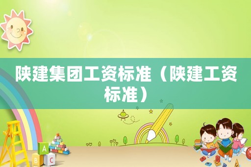 陜建集團工資標準（陜建工資標準）