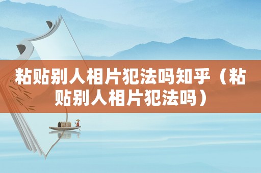 粘貼別人相片犯法嗎知乎（粘貼別人相片犯法嗎）