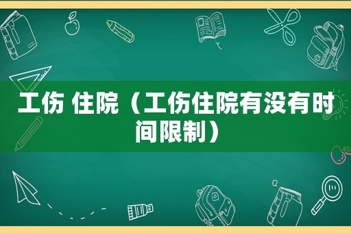 工傷 住院（工傷住院有沒有時(shí)間限制）